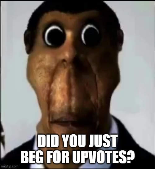 Obunga only gets the upvote beggars (and Garry's Mod Players). | DID YOU JUST BEG FOR UPVOTES? | image tagged in obunga,memes,upvote begging,scary,garry's mod,gmod | made w/ Imgflip meme maker