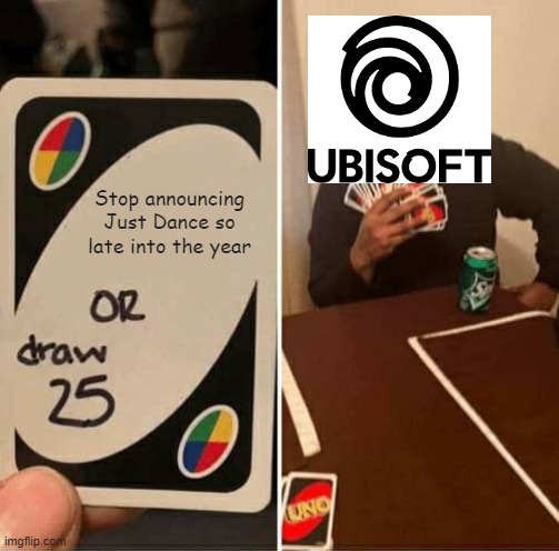 move over y'all, i've been waiting almost the entire year for just dance 2023 | Stop announcing Just Dance so late into the year | image tagged in memes,uno draw 25 cards,just dance | made w/ Imgflip meme maker