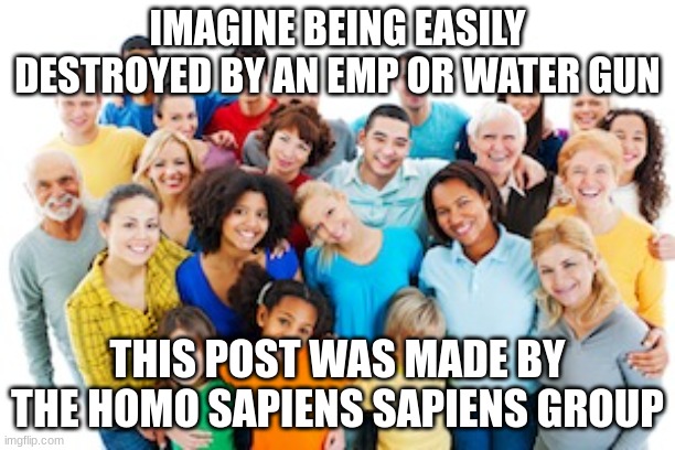 IMAGINE BEING EASILY DESTROYED BY AN EMP OR WATER GUN; THIS POST WAS MADE BY THE HOMO SAPIENS SAPIENS GROUP | image tagged in anti furry | made w/ Imgflip meme maker