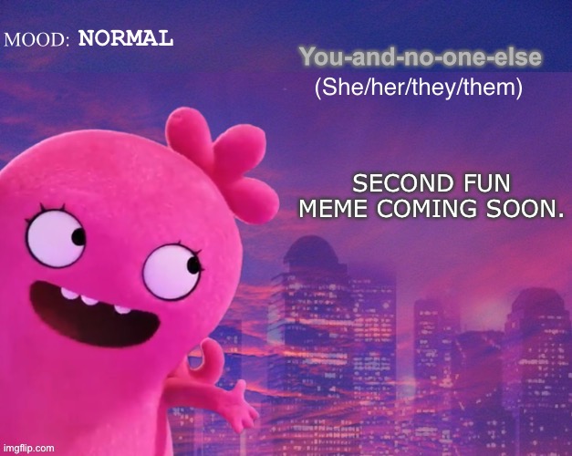 Umm | NORMAL; SECOND FUN MEME COMING SOON. | image tagged in you and no one else s thing | made w/ Imgflip meme maker