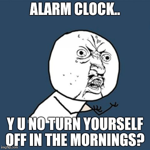 Y U No | ALARM CLOCK.. Y U NO TURN YOURSELF OFF IN THE MORNINGS? | image tagged in memes,y u no | made w/ Imgflip meme maker