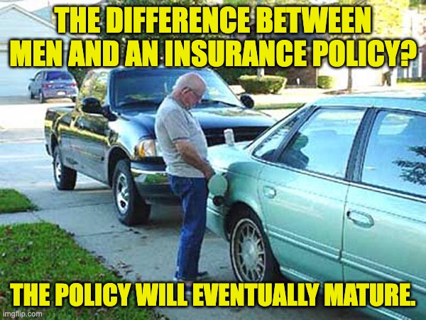 Men | THE DIFFERENCE BETWEEN MEN AND AN INSURANCE POLICY? THE POLICY WILL EVENTUALLY MATURE. | image tagged in dad joke | made w/ Imgflip meme maker