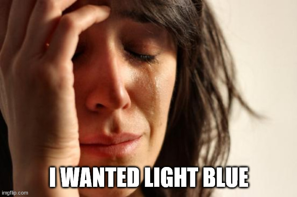 First World Problems Meme | I WANTED LIGHT BLUE | image tagged in memes,first world problems | made w/ Imgflip meme maker
