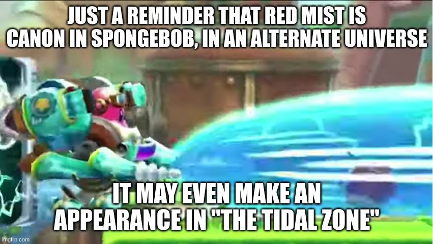 waddle doo gets obliterated | JUST A REMINDER THAT RED MIST IS CANON IN SPONGEBOB, IN AN ALTERNATE UNIVERSE; IT MAY EVEN MAKE AN APPEARANCE IN "THE TIDAL ZONE" | image tagged in waddle doo gets obliterated | made w/ Imgflip meme maker