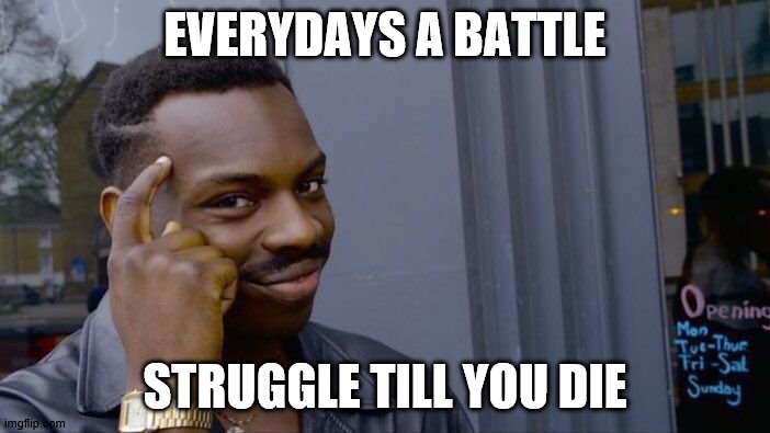 Roll Safe Think About It | EVERYDAYS A BATTLE; STRUGGLE TILL YOU DIE | image tagged in memes,roll safe think about it | made w/ Imgflip meme maker