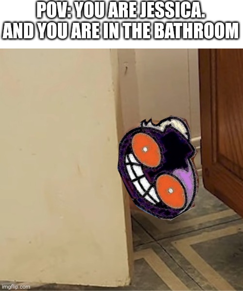 Oh god what a peeping tom | POV: YOU ARE JESSICA. AND YOU ARE IN THE BATHROOM | image tagged in whitty,peeping tom | made w/ Imgflip meme maker