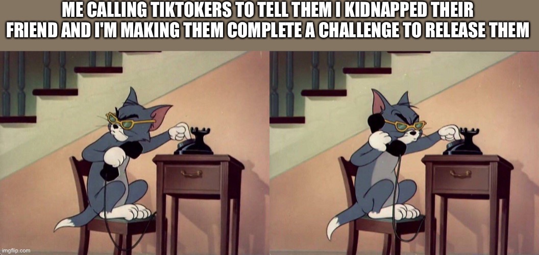 Tom & Jerry Dialing Phone ODOBESTI | ME CALLING TIKTOKERS TO TELL THEM I KIDNAPPED THEIR FRIEND AND I'M MAKING THEM COMPLETE A CHALLENGE TO RELEASE THEM | image tagged in tom jerry dialing phone odobesti | made w/ Imgflip meme maker