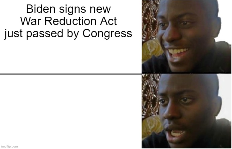 Not how you reduce inflation | Biden signs new War Reduction Act just passed by Congress | image tagged in disappointed black guy | made w/ Imgflip meme maker
