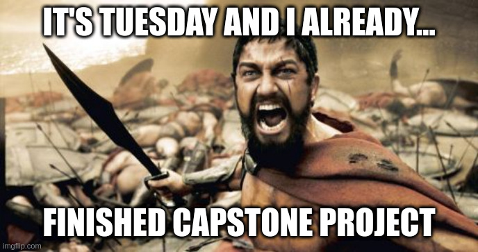Sparta Leonidas | IT'S TUESDAY AND I ALREADY... FINISHED CAPSTONE PROJECT | image tagged in memes,sparta leonidas,programming,software developer,javascript,react | made w/ Imgflip meme maker