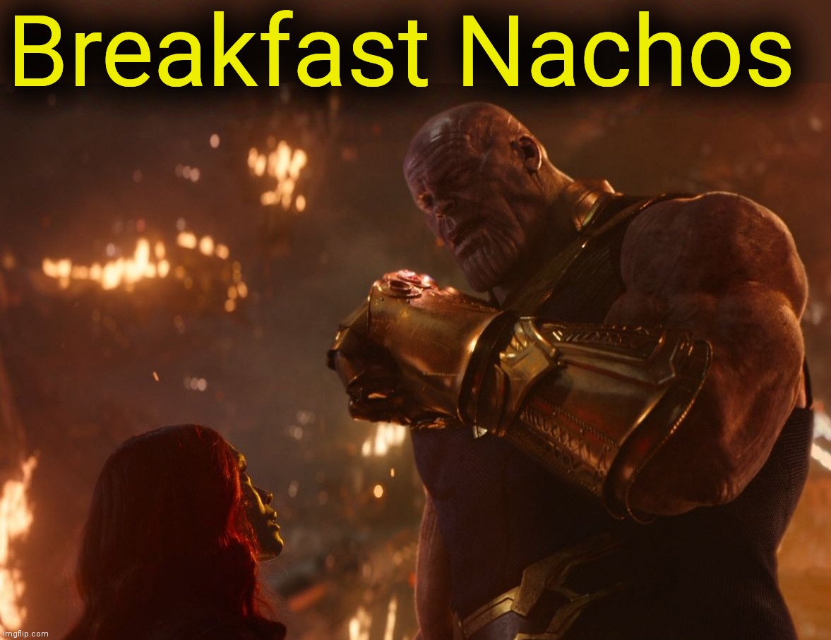 Now, reality can be whatever I want. | Breakfast Nachos | image tagged in now reality can be whatever i want | made w/ Imgflip meme maker