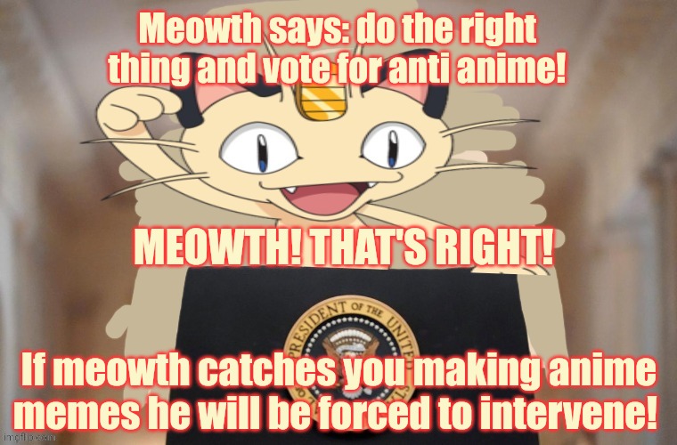 Better listen. Those claws are sharp | Meowth says: do the right thing and vote for anti anime! MEOWTH! THAT'S RIGHT! If meowth catches you making anime memes he will be forced to intervene! | image tagged in meowth party,meowth,pokemon | made w/ Imgflip meme maker