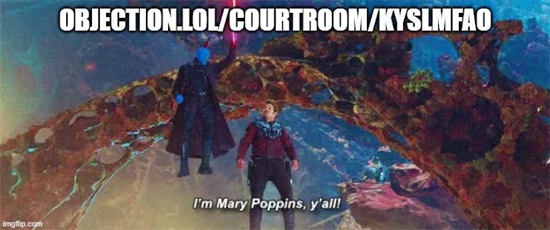 objection.lol/courtroom/kysLMFAO | OBJECTION.LOL/COURTROOM/KYSLMFAO | image tagged in i'm mary poppins y'all | made w/ Imgflip meme maker