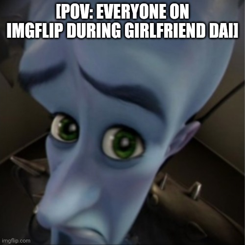 Megamind peeking | [POV: EVERYONE ON IMGFLIP DURING GIRLFRIEND DAI] | image tagged in megamind peeking | made w/ Imgflip meme maker