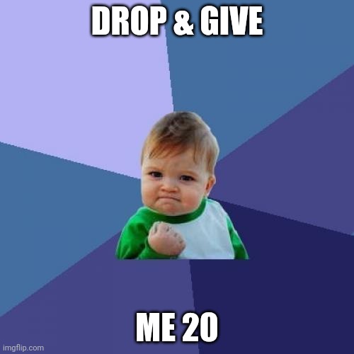 0_0 |  DROP & GIVE; ME 20 | image tagged in memes,success kid | made w/ Imgflip meme maker