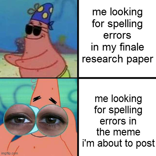 Patrick Star Blind | me looking for spelling errors in my finale research paper; me looking for spelling errors in the meme i'm about to post | image tagged in patrick star blind,school,meme,true | made w/ Imgflip meme maker