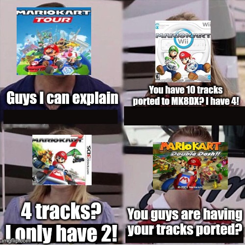 MK8DX DLC be like |  You have 10 tracks ported to MK8DX? I have 4! Guys I can explain; You guys are having your tracks ported? 4 tracks? I only have 2! | image tagged in you guys are getting paid template,mario kart 8 | made w/ Imgflip meme maker