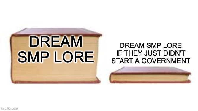 It would have been much more boring to watch though | DREAM SMP LORE IF THEY JUST DIDN'T START A GOVERNMENT; DREAM SMP LORE | image tagged in big book small book | made w/ Imgflip meme maker