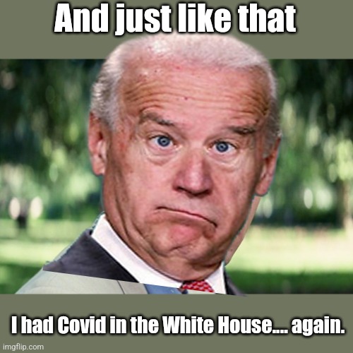Joe Forest Biden | And just like that; I had Covid in the White House.... again. | image tagged in memes,and just like that | made w/ Imgflip meme maker