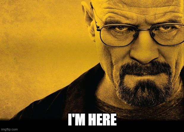 Breaking bad | I'M HERE | image tagged in breaking bad | made w/ Imgflip meme maker