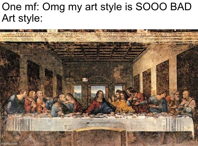 One mf: Omg my art style is SOOO BAD
Art style: | made w/ Imgflip meme maker