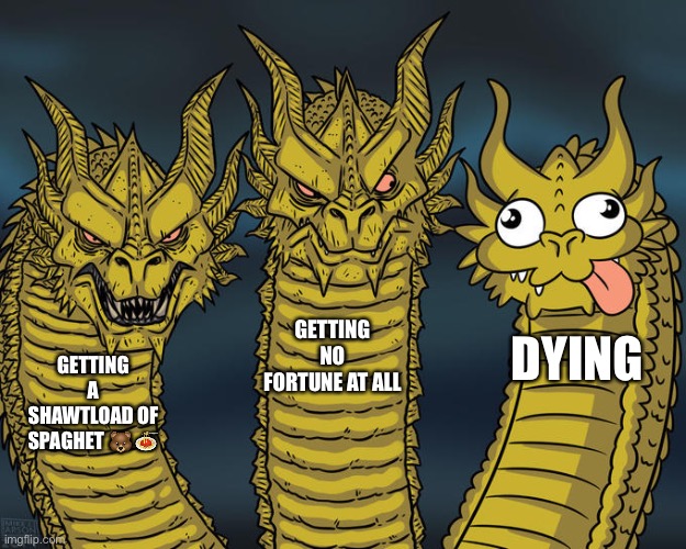 Three-headed Dragon | GETTING A SHAWTLOAD OF SPAGHET ?? GETTING NO FORTUNE AT ALL DYING | image tagged in three-headed dragon | made w/ Imgflip meme maker