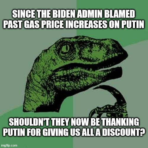 Philosoraptor | SINCE THE BIDEN ADMIN BLAMED PAST GAS PRICE INCREASES ON PUTIN; SHOULDN'T THEY NOW BE THANKING PUTIN FOR GIVING US ALL A DISCOUNT? | image tagged in memes,philosoraptor | made w/ Imgflip meme maker