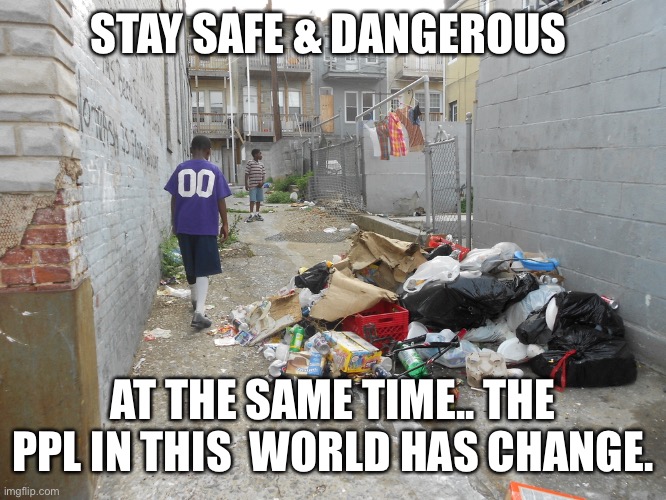 Jroc113 | STAY SAFE & DANGEROUS; AT THE SAME TIME.. THE PPL IN THIS  WORLD HAS CHANGE. | image tagged in east baltimore ghetto poverty rio olympics | made w/ Imgflip meme maker