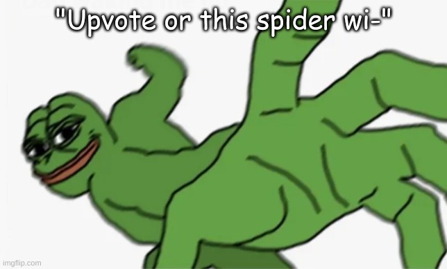 pepe punch | "Upvote or this spider wi-" | image tagged in pepe punch | made w/ Imgflip meme maker