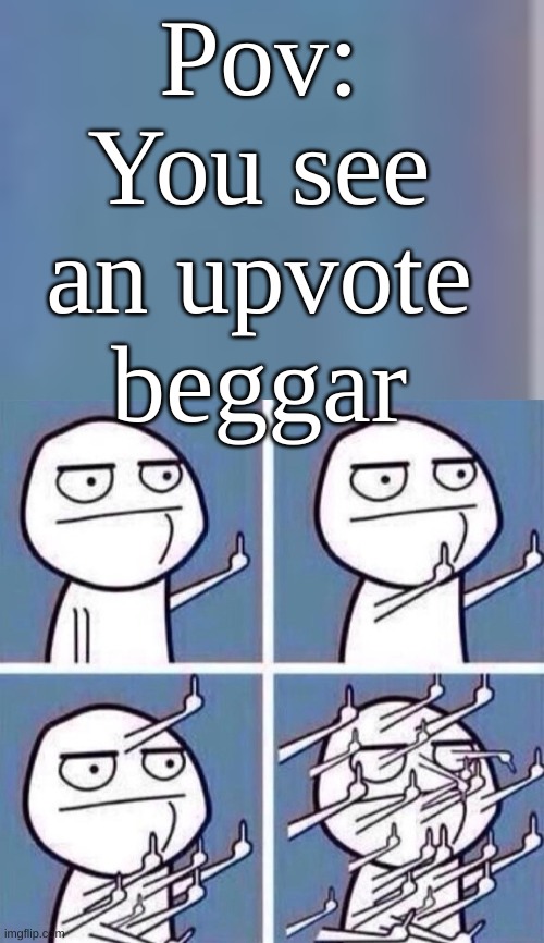 Pov: You see an upvote beggar | image tagged in middle finger | made w/ Imgflip meme maker