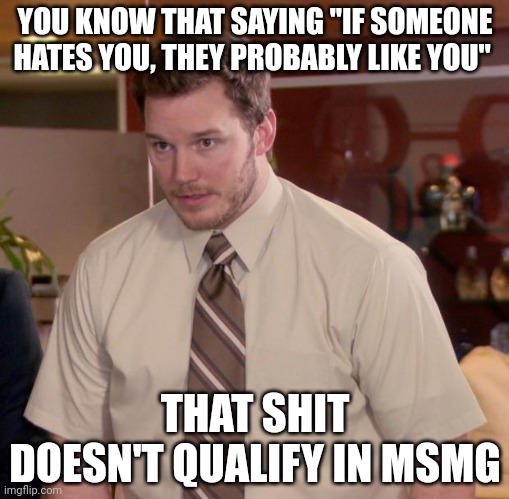 Its such a dumb saying too | YOU KNOW THAT SAYING "IF SOMEONE HATES YOU, THEY PROBABLY LIKE YOU"; THAT SHIT DOESN'T QUALIFY IN MSMG | image tagged in memes,afraid to ask andy | made w/ Imgflip meme maker
