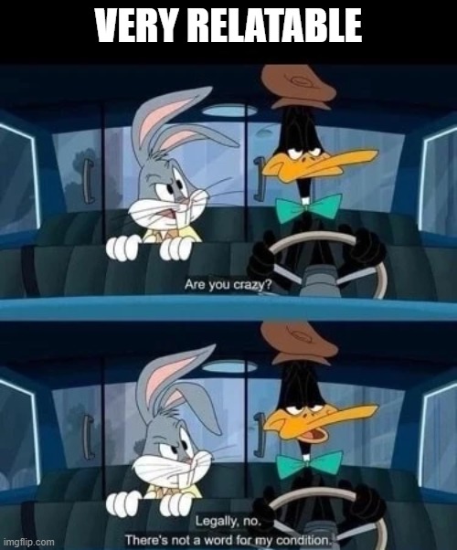 VERY RELATABLE | image tagged in memes | made w/ Imgflip meme maker