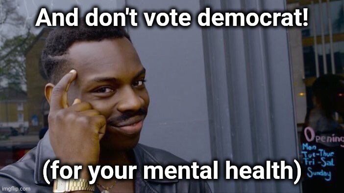 Roll Safe Think About It Meme | And don't vote democrat! (for your mental health) | image tagged in memes,roll safe think about it | made w/ Imgflip meme maker