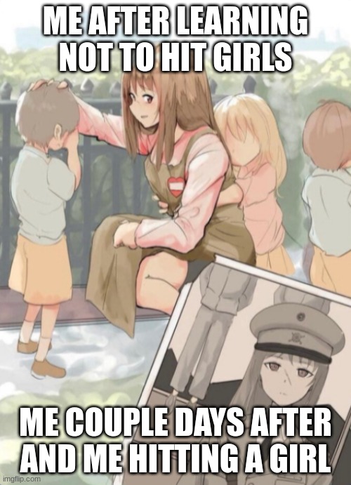 Anime Girl War General | ME AFTER LEARNING NOT TO HIT GIRLS; ME COUPLE DAYS AFTER AND ME HITTING A GIRL | image tagged in anime girl war general | made w/ Imgflip meme maker