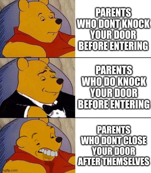 Best,Better, Blurst | PARENTS WHO DONT KNOCK YOUR DOOR BEFORE ENTERING; PARENTS WHO DO KNOCK YOUR DOOR BEFORE ENTERING; PARENTS WHO DONT CLOSE YOUR DOOR AFTER THEMSELVES | image tagged in best better blurst | made w/ Imgflip meme maker