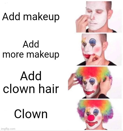 Clown | Add makeup; Add more makeup; Add clown hair; Clown | image tagged in memes,antimeme,clown applying makeup | made w/ Imgflip meme maker