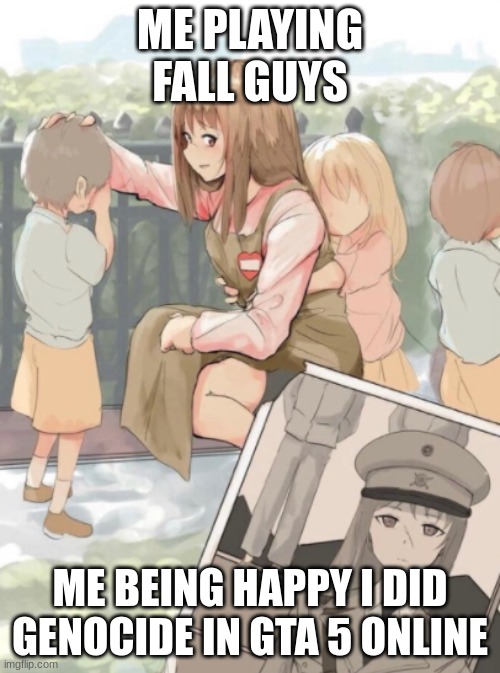 :) | ME PLAYING FALL GUYS; ME BEING HAPPY I DID GENOCIDE IN GTA 5 ONLINE | image tagged in anime girl war criminal | made w/ Imgflip meme maker