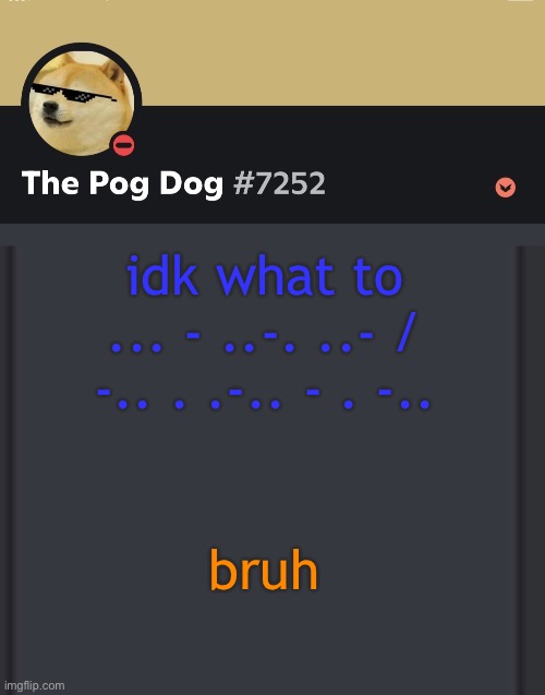epic doggos epic discord temp | idk what to ... - ..-. ..- / -.. . .-.. - . -.. bruh | image tagged in epic doggos epic discord temp | made w/ Imgflip meme maker
