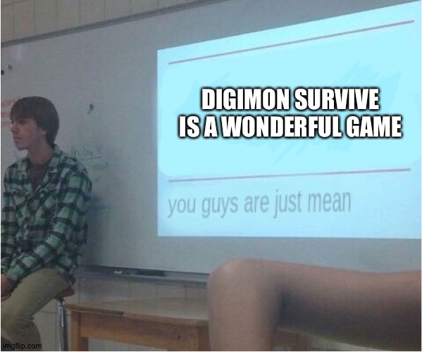 You guys are just mean  | DIGIMON SURVIVE IS A WONDERFUL GAME | image tagged in you guys are just mean | made w/ Imgflip meme maker