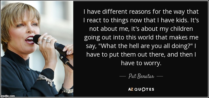 Pat Benatar quote children | image tagged in pat benatar quote children | made w/ Imgflip meme maker