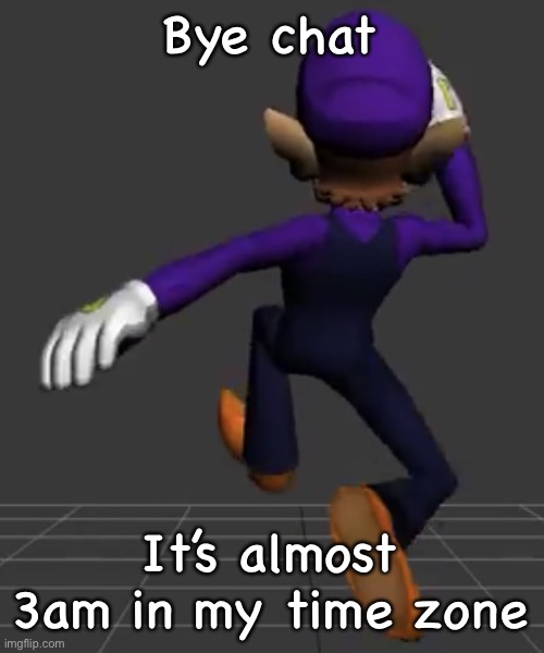 Waluigi Running | Bye chat; It’s almost 3am in my time zone | image tagged in waluigi running | made w/ Imgflip meme maker