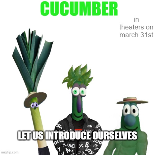 CUCUMBER | CUCUMBER; in theaters on march 31st; LET US INTRODUCE OURSELVES | image tagged in veggietales | made w/ Imgflip meme maker