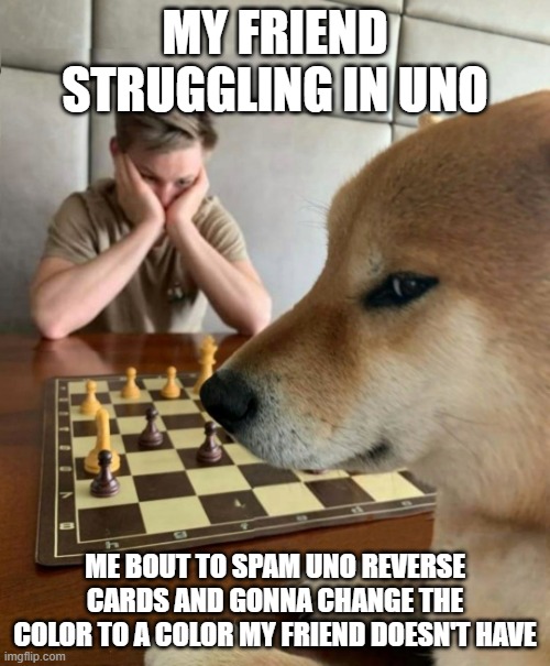 uno | MY FRIEND STRUGGLING IN UNO; ME BOUT TO SPAM UNO REVERSE CARDS AND GONNA CHANGE THE COLOR TO A COLOR MY FRIEND DOESN'T HAVE | image tagged in doge playing chess | made w/ Imgflip meme maker