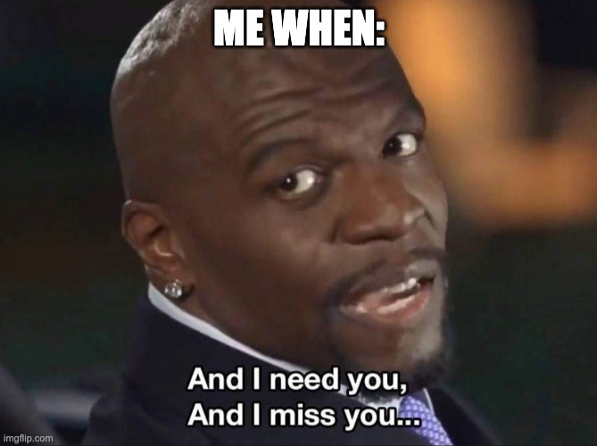 i miss him sm ugh | ME WHEN: | image tagged in terry crews | made w/ Imgflip meme maker