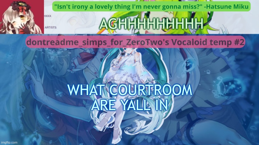 drm's vocaloid temp #2 | AGHHHHHHHHH; WHAT COURTROOM ARE YALL IN | image tagged in drm's vocaloid temp 2 | made w/ Imgflip meme maker