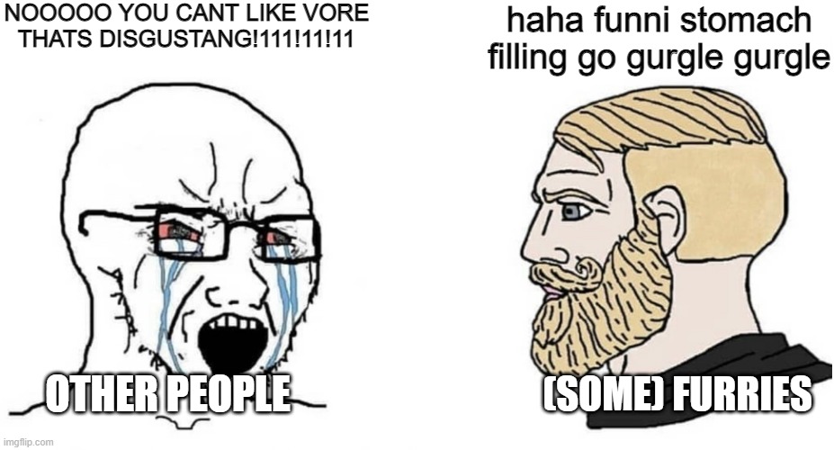 it do be like that | NOOOOO YOU CANT LIKE VORE THATS DISGUSTANG!111!11!11; haha funni stomach filling go gurgle gurgle; (SOME) FURRIES; OTHER PEOPLE | image tagged in crying wojak vs chad,vore,fetish,furry | made w/ Imgflip meme maker