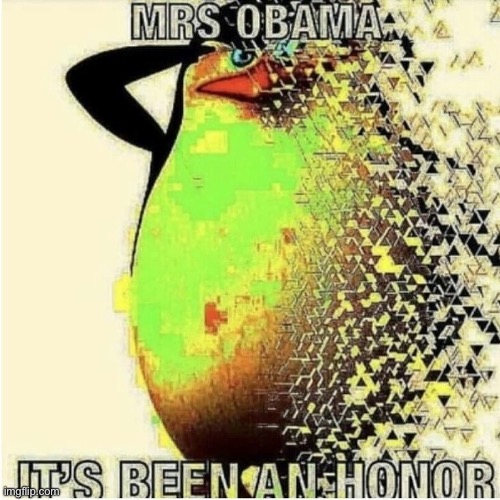 Mrs Obama It's been an honor | image tagged in mrs obama it's been an honor | made w/ Imgflip meme maker