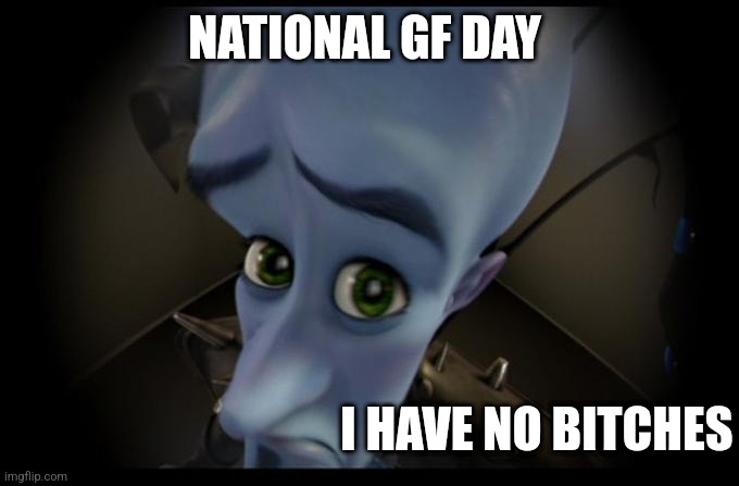 Lmao single |  NATIONAL GF DAY; I HAVE NO BITCHES | image tagged in no b es | made w/ Imgflip meme maker