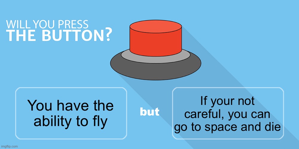 Would you press the button? | If your not careful, you can go to space and die; You have the ability to fly | image tagged in would you press the button | made w/ Imgflip meme maker