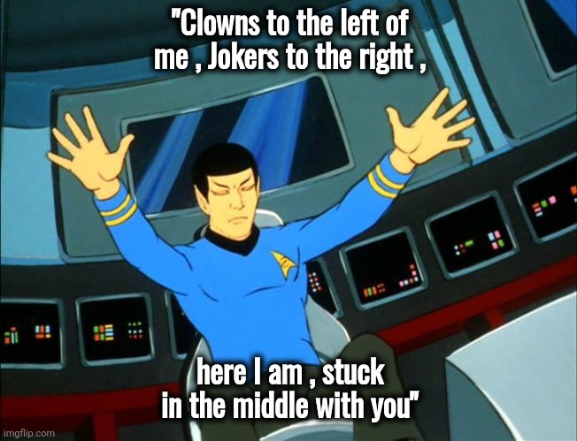 Spock his arms outstretched | "Clowns to the left of me , Jokers to the right , here I am , stuck in the middle with you" | image tagged in spock his arms outstretched | made w/ Imgflip meme maker