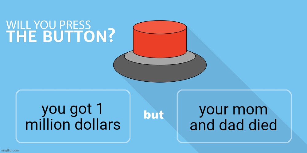 Would you press the button? | your mom and dad died; you got 1 million dollars | image tagged in would you press the button | made w/ Imgflip meme maker